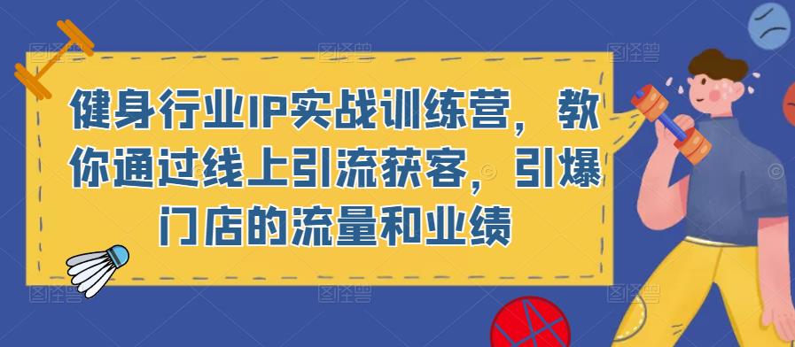 健身行业IP实战训练营，教你通过线上引流获客，引爆门店的流量和业绩-创业猫