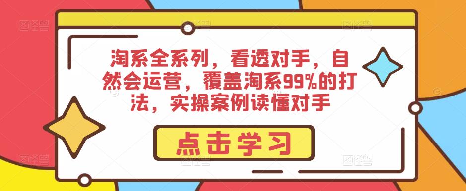 淘系全系列，看透对手，自然会运营，覆盖淘系99%的打法，实操案例读懂对手-创业猫