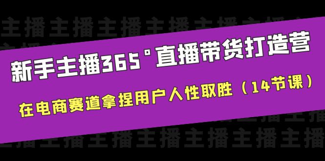 （6389期）新手主播365°直播带货·打造营，在电商赛道拿捏用户人性取胜（14节课）-创业猫