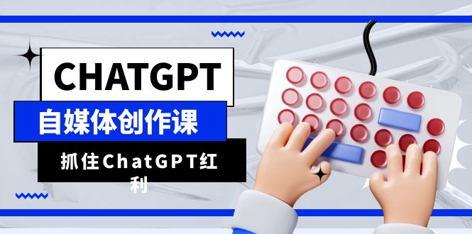 （6391期）ChatGPT自媒体创作课，抓住ChatGPT红利，助你创作效率提升10倍-创业猫