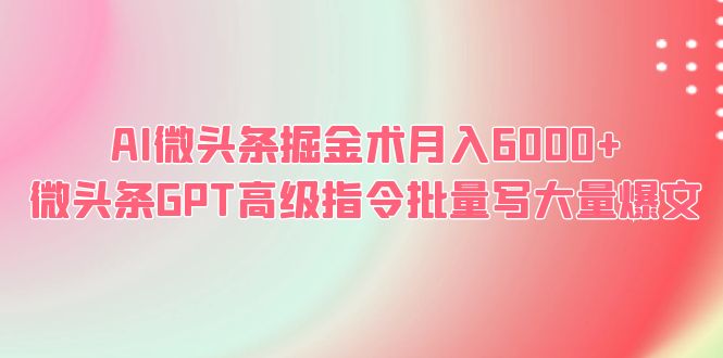 （6397期）AI微头条掘金术月入6000+ 微头条GPT高级指令批量写大量爆文-创业猫