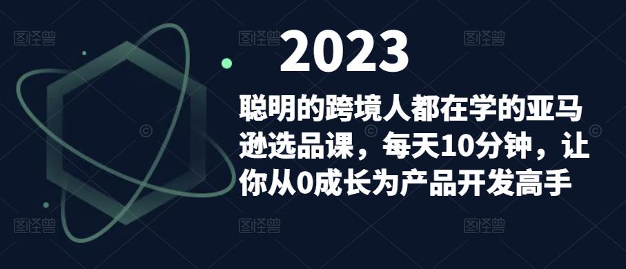 聪明的跨境人都在学的亚马逊选品课，每天10分钟，让你从0成长为产品开发高手-创业猫