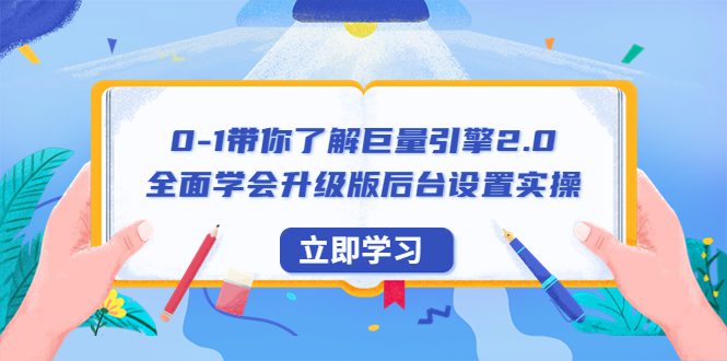 （6416期）0-1带你了解巨量引擎2.0：全面学会升级版后台设置实操（56节视频课）-创业猫