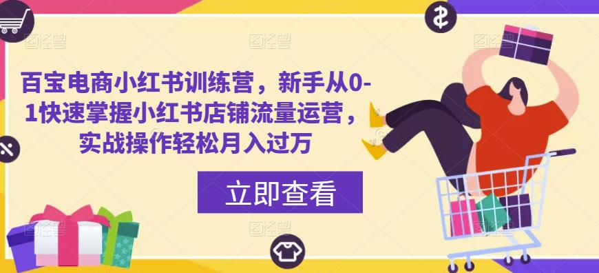 百宝电商小红书训练营，新手从0-1快速掌握小红书店铺流量运营，实战操作轻松月入过万-创业猫