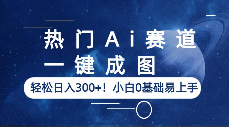 （6428期）热门Ai赛道，一键成图，轻松日入300+！小白0基础易上手-创业猫