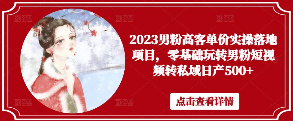 2023男粉高客单价实操落地项目，零基础玩转男粉短视频转私域日产500+-创业猫