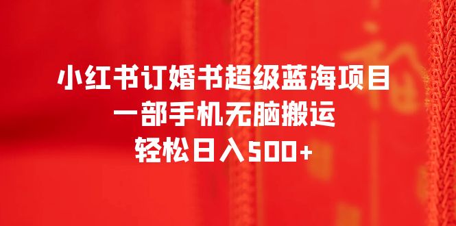 （6438期）小红书订婚书超级蓝海项目，一部手机无脑搬运，轻松日入500+-创业猫