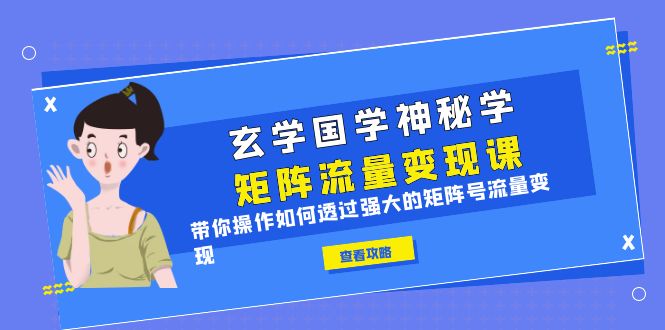 （6445期）玄学国学神秘学矩阵·流量变现课，带你操作如何透过强大的矩阵号流量变现-创业猫