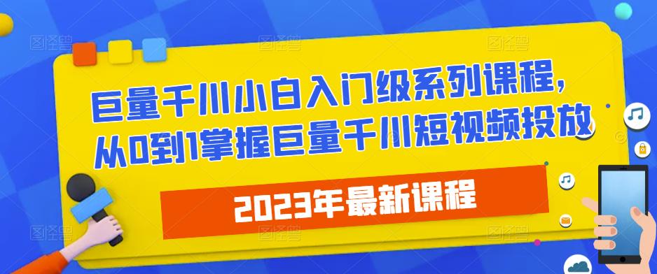 2023最新巨量千川小白入门级系列课程，从0到1掌握巨量千川短视频投放-创业猫