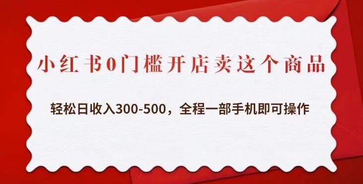 小红书0门槛开店卖这个商品，轻松日收入300-500，全程一部手机即可操作-创业猫