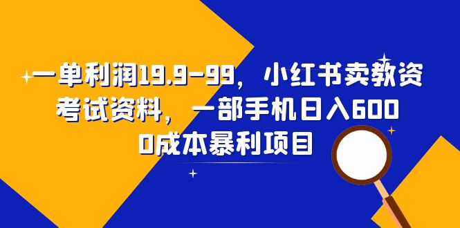 （6495期）一单利润19.9-99，小红书卖教资考试资料，一部手机日入600（教程+资料）-创业猫