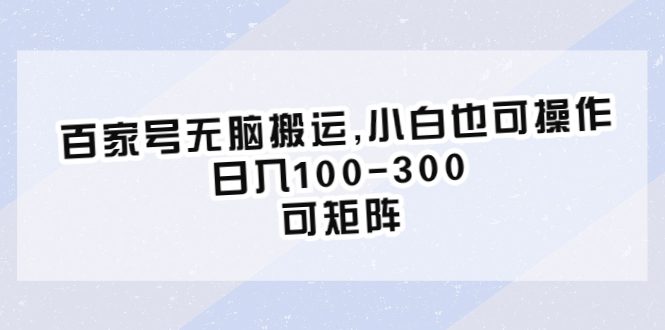 （6496期）百家号无脑搬运,小白也可操作，日入100-300，可矩阵-创业猫