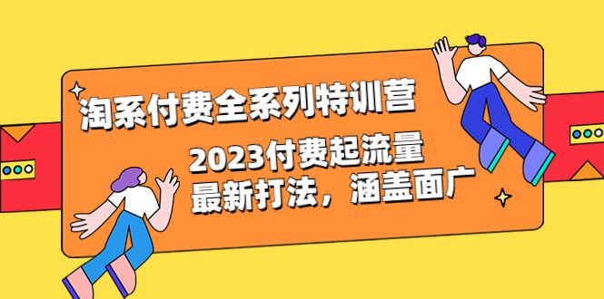 （6505期）淘系付费全系列特训营：2023付费起流量最新打法，涵盖面广（30节）-创业猫