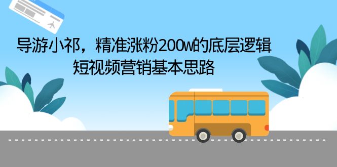 （6524期）导游小祁，精准涨粉200w的底层逻辑，短视频营销基本思路-创业猫