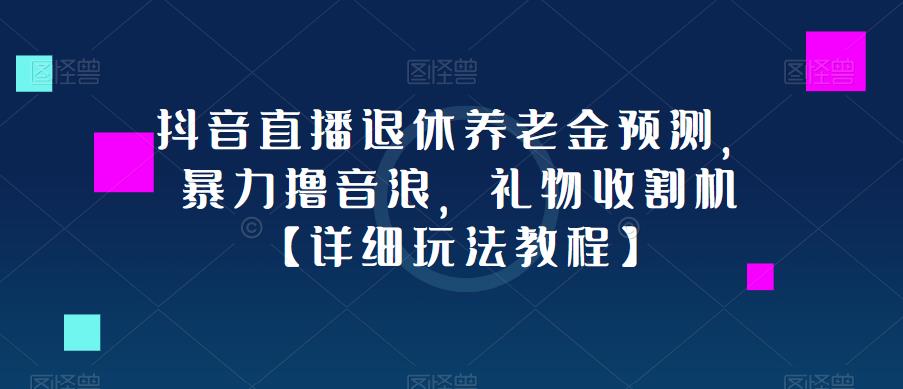 抖音直播退休养老金预测，暴力撸音浪，礼物收割机【详细玩法教程】-创业猫