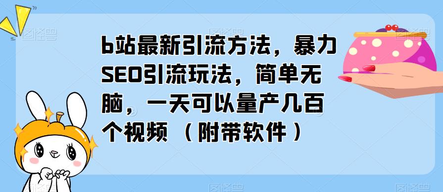 b站最新引流方法，暴力SEO引流玩法，简单无脑，一天可以量产几百个视频（附带软件）-创业猫