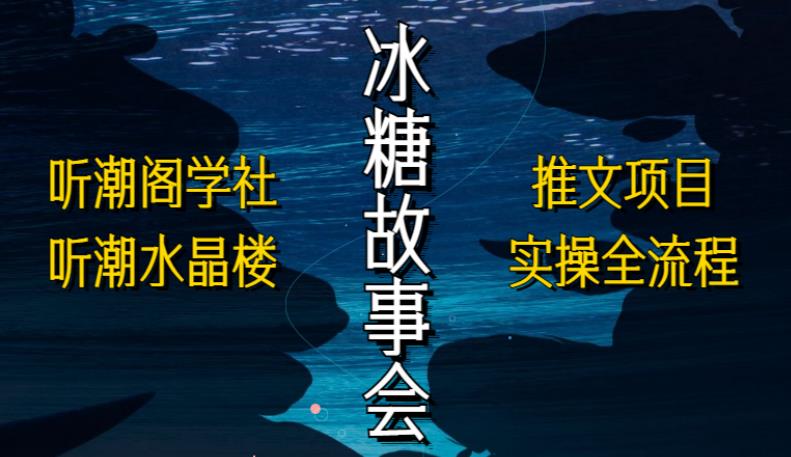 听潮阁学社听潮水晶楼抖音冰糖故事会项目实操，小说推文项目实操全流程，简单粗暴！-创业猫