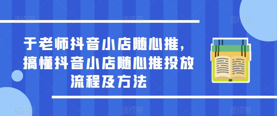 于老师抖音小店随心推，搞懂抖音小店随心推投放流程及方法-创业猫