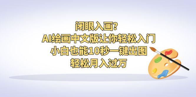 （6594期）闭眼入画？AI绘画中文版让你轻松入门！小白也能10秒一键出图，轻松月入过万-创业猫