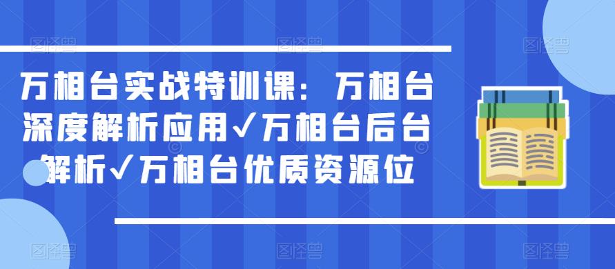 万相台实战特训课：万相台深度解析应用✔万相台后台解析✔万相台优质资源位-创业猫