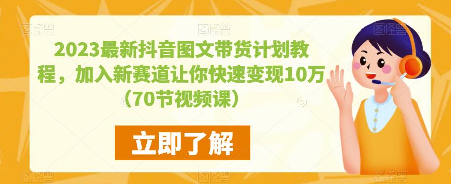 2023最新抖音图文带货计划教程，加入新赛道让你快速变现10万+（70节视频课）-创业猫