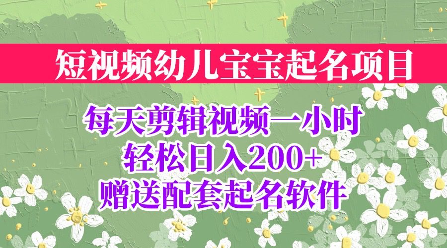 （6648期）短视频幼儿宝宝起名项目，全程投屏实操，赠送配套软件-创业猫