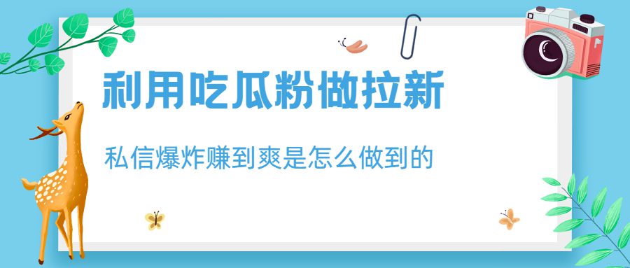 （6650期）利用吃瓜粉做拉新，私信爆炸日入1000+赚到爽是怎么做到的-创业猫