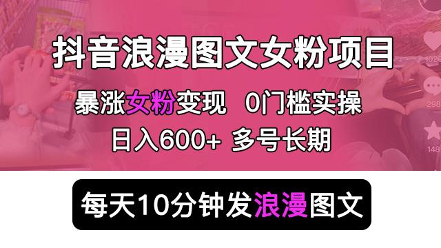 抖音浪漫图文暴力涨女粉项目，简单0门槛每天10分钟发图文日入600+长期多号【揭秘】-创业猫