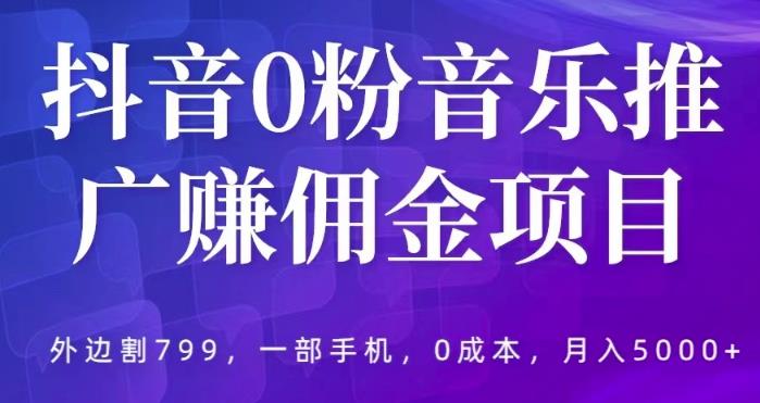 抖音0粉音乐推广赚佣金项目，外边割799，一部手机0成本就可操作，月入5000+-创业猫