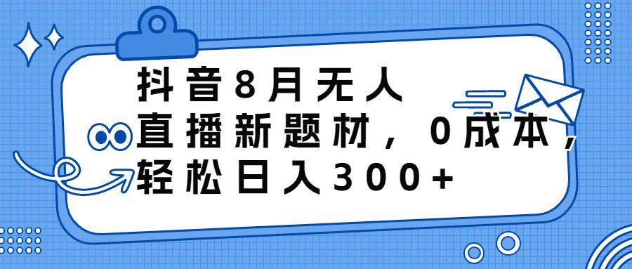 （6719期）抖音8月无人直播新题材，0成本，轻松日入300+-创业猫