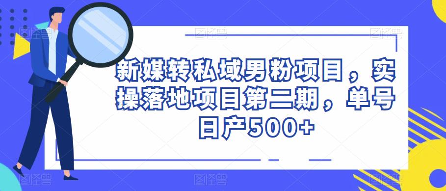 新媒转私域男粉项目，实操落地项目第二期，单号日产500+-创业猫