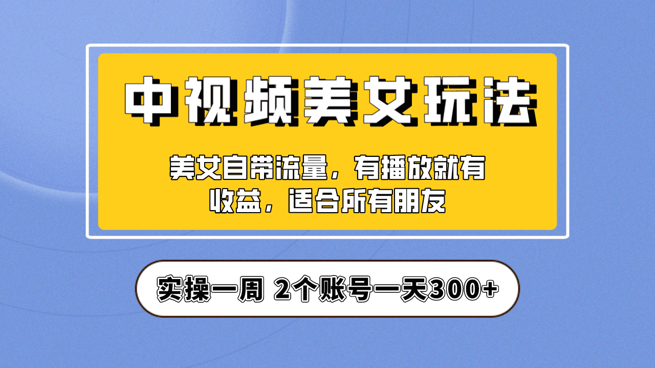 （6724期）实操一天300+，【中视频美女号】项目拆解，保姆级教程助力你快速成单！-创业猫