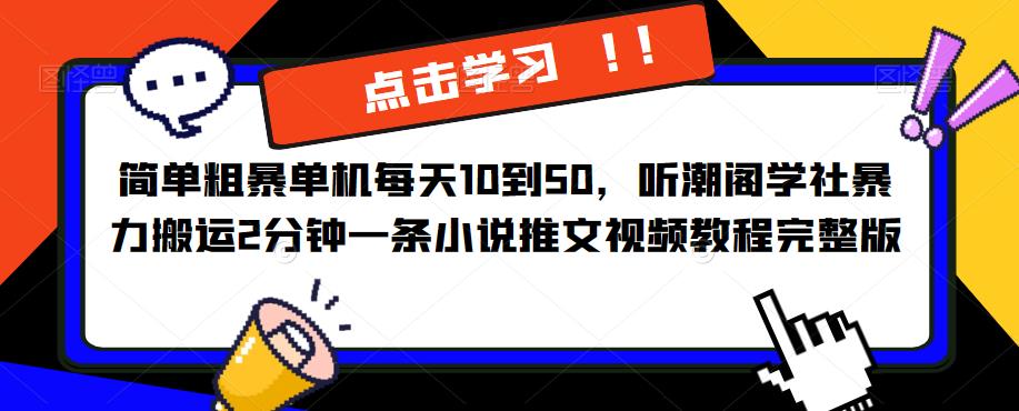 简单粗暴单机每天10到50，听潮阁学社暴力搬运2分钟一条小说推文视频教程完整版【揭秘】-创业猫