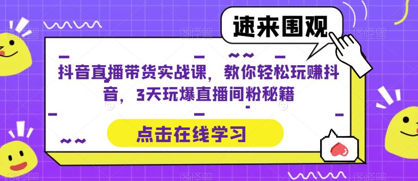 抖音直播带货实战课，教你轻松玩赚抖音，3天玩爆直播间-创业猫