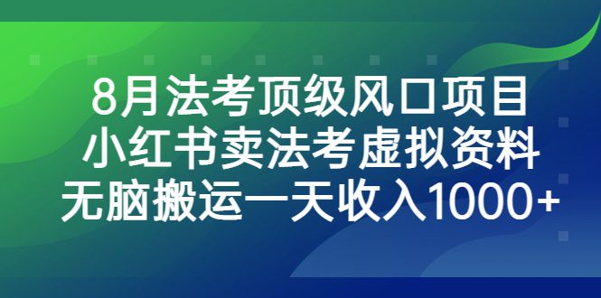 （6735期）8月法考顶级风口项目，小红书卖法考虚拟资料，无脑搬运一天收入1000+。-创业猫