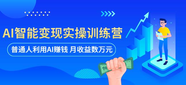 AI智能变现实操训练营：普通人利用AI赚钱 月收益数万元（全套课程+文档）-创业猫