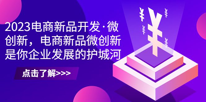 （6759期）2023电商新品开发·微创新，电商新品微创新是你企业发展的护城河-创业猫