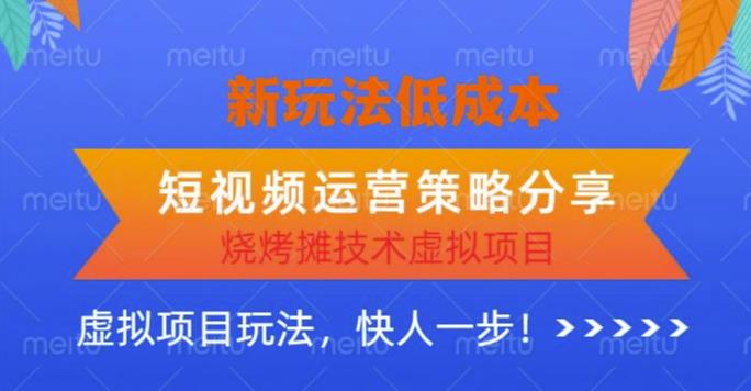 低成本烧烤摊技术虚拟项目新玩法，短视频运营策略分享，快人一步【揭秘】-创业猫