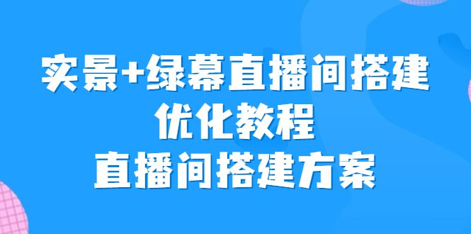 （6778期）实景+绿幕直播间搭建优化教程，直播间搭建方案-创业猫