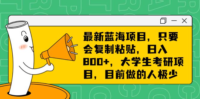 （6780期）最新蓝海项目，只要会复制粘贴，日入800+，大学生考研项目，目前做的人极少-创业猫