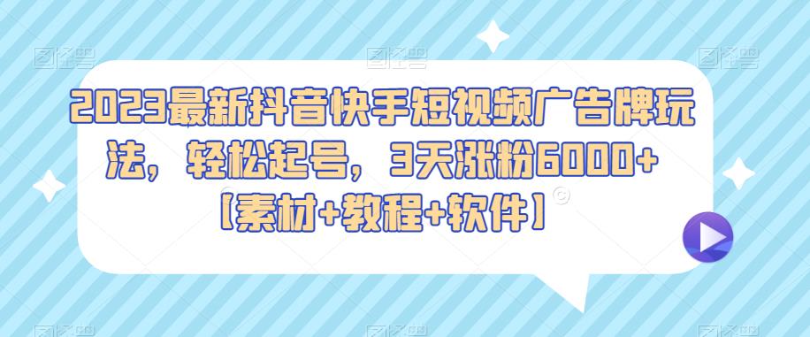 2023最新抖音快手短视频广告牌玩法，轻松起号，3天涨粉6000+【素材+教程+软件】-创业猫