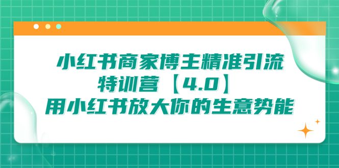 （6796期）小红书商家 博主精准引流特训营【4.0】用小红书放大你的生意势能-创业猫