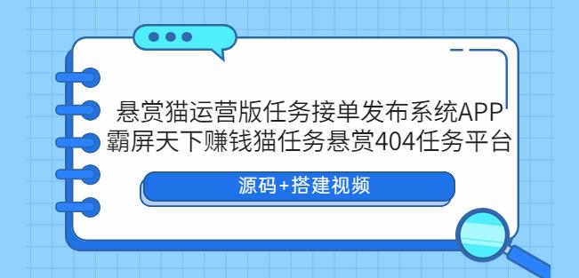 悬赏猫运营版任务接单发布系统APP+霸屏天下赚钱猫任务悬赏404任务平台【源码+搭建视频】-创业猫