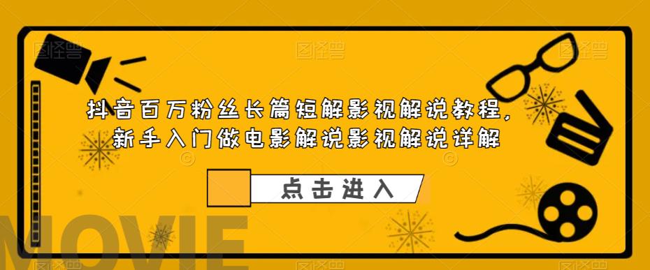 抖音百万粉丝长篇短解影视解说教程，新手入门做电影解说影视解说详解-创业猫