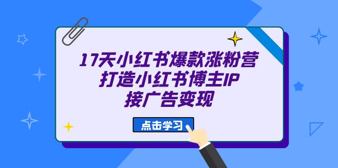 （6843期）17天 小红书爆款 涨粉营（广告变现方向）打造小红书博主IP、接广告变现-创业猫