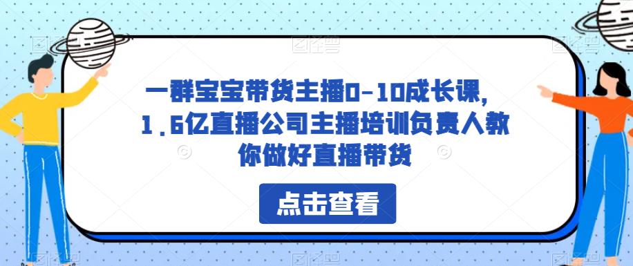 一群宝宝带货主播0-10成长课，1.6亿直播公司主播培训负责人教你做好直播带货-创业猫