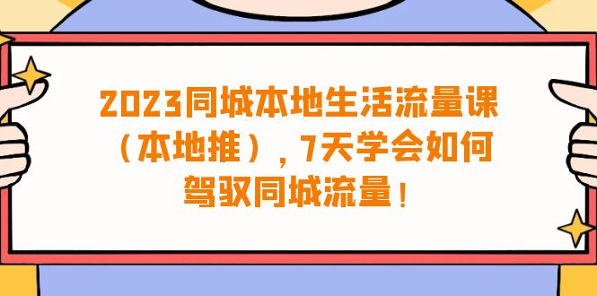 （6855期）2023同城本地生活·流量课（本地推），7天学会如何驾驭同城流量（31节课）-创业猫