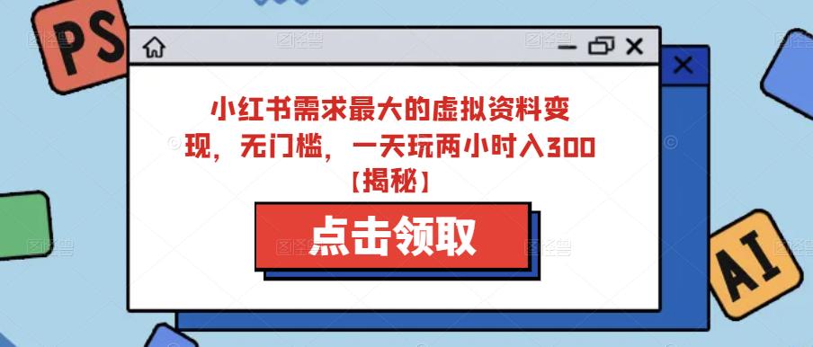 小红书需求最大的虚拟资料变现，无门槛，一天玩两小时入300+【揭秘】-创业猫