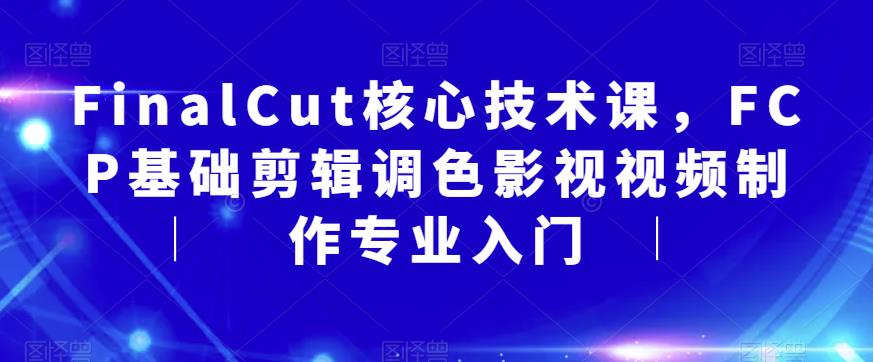 FinalCut核心技术课，FCP基础剪辑调色影视视频制作专业入门-创业猫