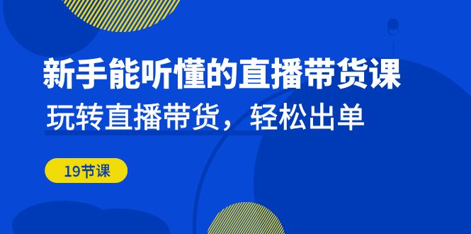 （6910期）新手能听懂的直播带货课：玩转直播带货，轻松出单（19节课）-创业猫